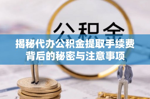 潮安揭秘代办公积金提取手续费背后的秘密与注意事项