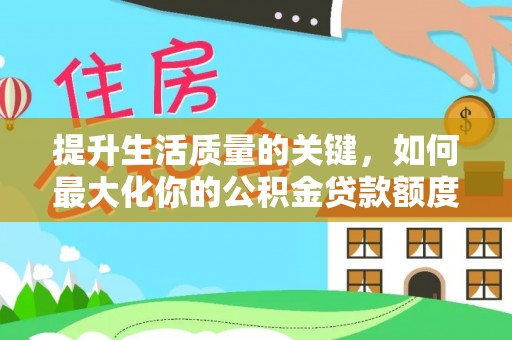潮安提升生活质量的关键，如何最大化你的公积金贷款额度