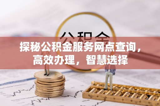 潮安探秘公积金服务网点查询，高效办理，智慧选择