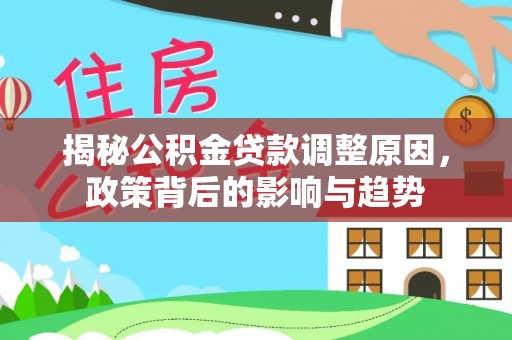 潮安揭秘公积金贷款调整原因，政策背后的影响与趋势