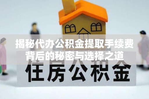 潮安揭秘代办公积金提取手续费背后的秘密与选择之道