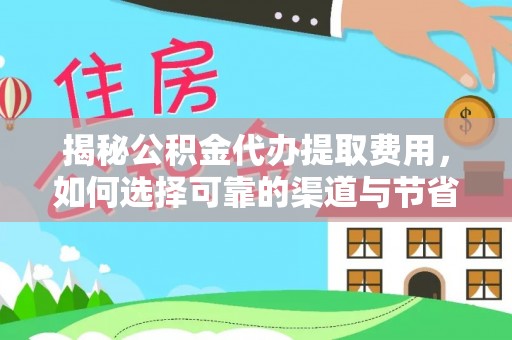 潮安揭秘公积金代办提取费用，如何选择可靠的渠道与节省成本