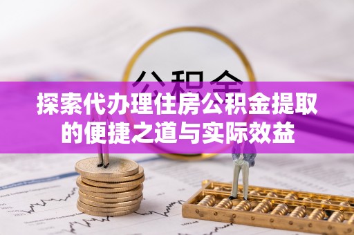 潮安探索代办理住房公积金提取的便捷之道与实际效益