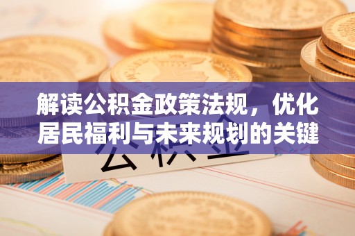 潮安解读公积金政策法规，优化居民福利与未来规划的关键