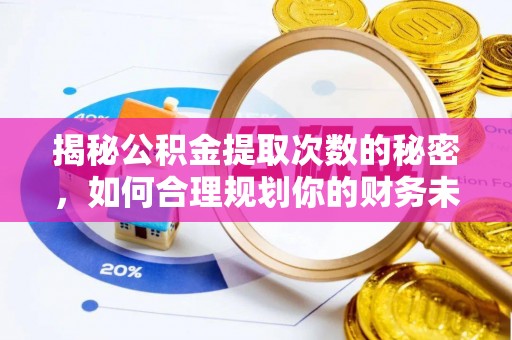 潮安揭秘公积金提取次数的秘密，如何合理规划你的财务未来