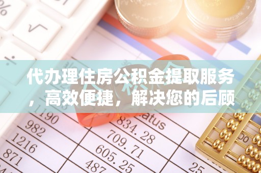 潮安代办理住房公积金提取服务，高效便捷，解决您的后顾之忧