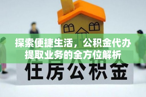 潮安探索便捷生活，公积金代办提取业务的全方位解析