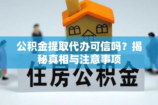 潮安公积金提取代办可信吗？揭秘真相与注意事项