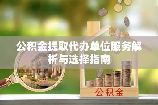 潮安公积金提取代办单位服务解析与选择指南