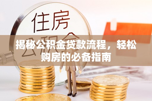 潮安揭秘公积金贷款流程，轻松购房的必备指南