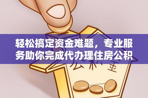 潮安轻松搞定资金难题，专业服务助你完成代办理住房公积金提取