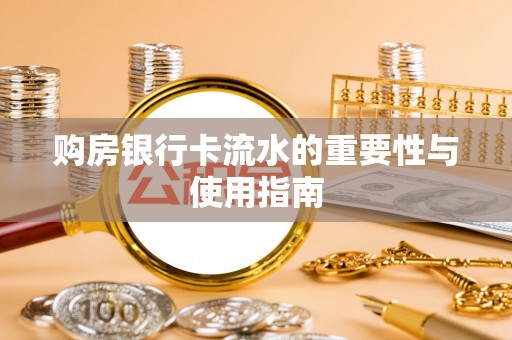 潮安购房银行卡流水的重要性与使用指南