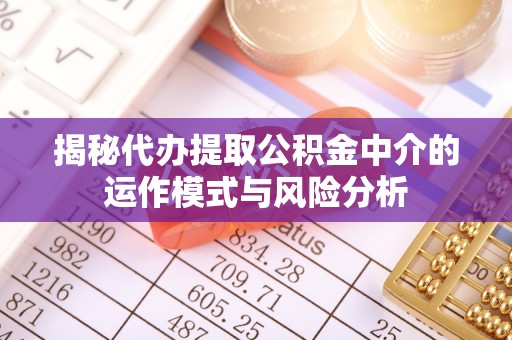 潮安揭秘代办提取公积金中介的运作模式与风险分析