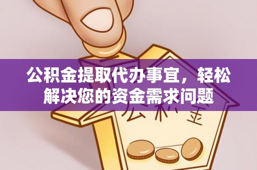 潮安公积金提取代办事宜，轻松解决您的资金需求问题