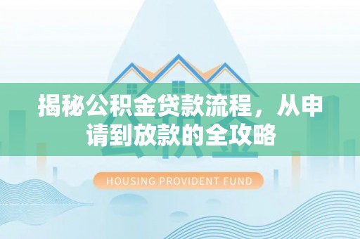 潮安揭秘公积金贷款流程，从申请到放款的全攻略