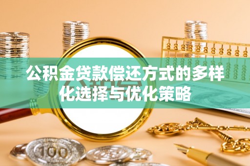 潮安公积金贷款偿还方式的多样化选择与优化策略
