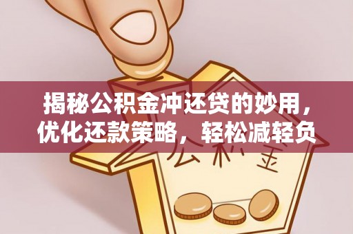 潮安揭秘公积金冲还贷的妙用，优化还款策略，轻松减轻负担