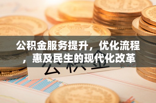 潮安公积金服务提升，优化流程，惠及民生的现代化改革
