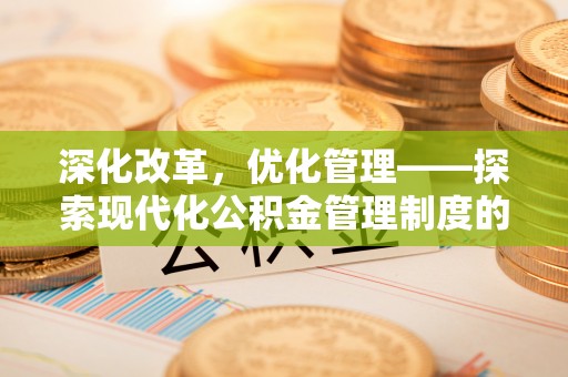 潮安深化改革，优化管理——探索现代化公积金管理制度的实践与未来