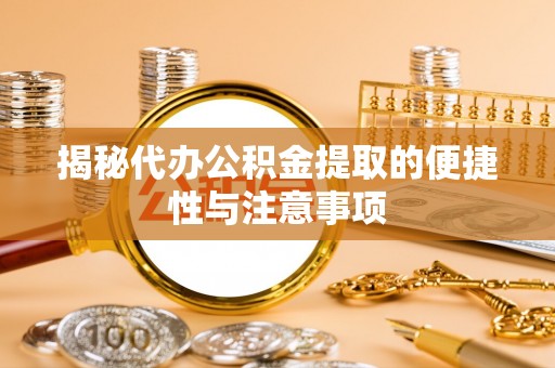 潮安揭秘代办公积金提取的便捷性与注意事项
