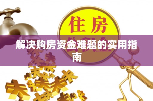 潮安解决购房资金难题的实用指南