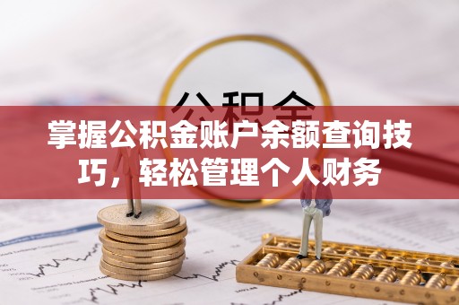 潮安掌握公积金账户余额查询技巧，轻松管理个人财务