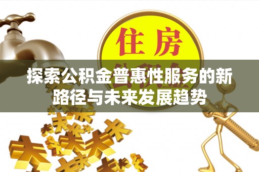 潮安探索公积金普惠性服务的新路径与未来发展趋势