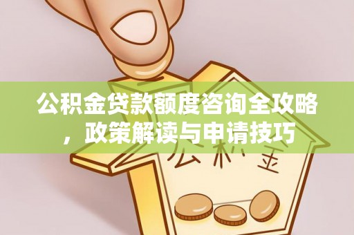 潮安公积金贷款额度咨询全攻略，政策解读与申请技巧
