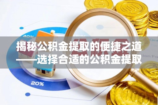 潮安揭秘公积金提取的便捷之道——选择合适的公积金提取代办单位