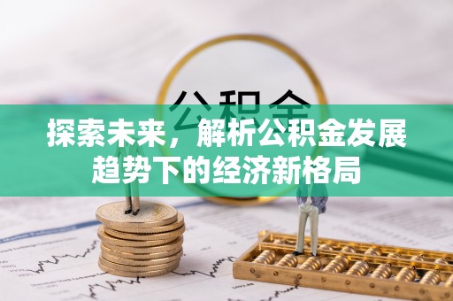潮安探索未来，解析公积金发展趋势下的经济新格局