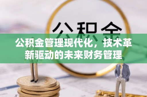 潮安公积金管理现代化，技术革新驱动的未来财务管理