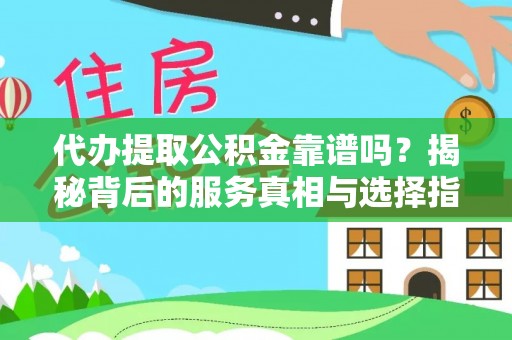 潮安代办提取公积金靠谱吗？揭秘背后的服务真相与选择指南