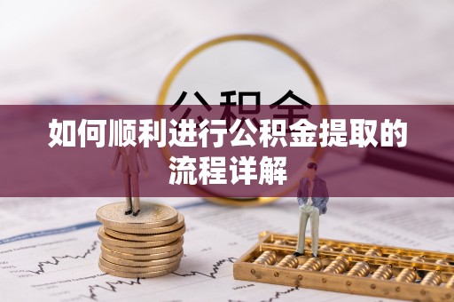 潮安如何顺利进行公积金提取的流程详解