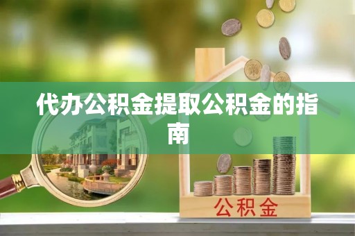 潮安代办公积金提取公积金的指南