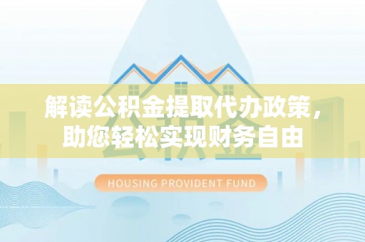 潮安解读公积金提取代办政策，助您轻松实现财务自由