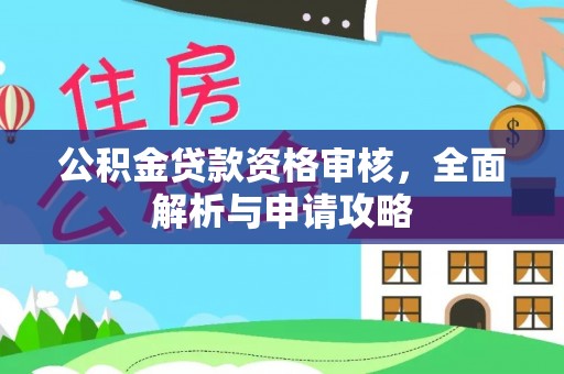潮安公积金贷款资格审核，全面解析与申请攻略