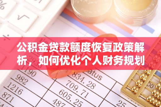 潮安公积金贷款额度恢复政策解析，如何优化个人财务规划