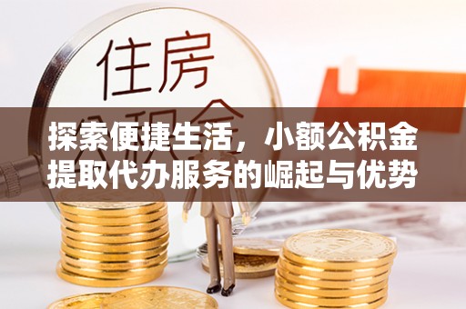潮安探索便捷生活，小额公积金提取代办服务的崛起与优势