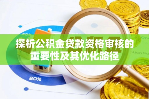 潮安探析公积金贷款资格审核的重要性及其优化路径