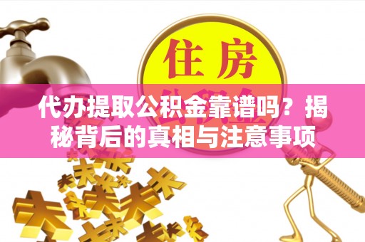 潮安代办提取公积金靠谱吗？揭秘背后的真相与注意事项