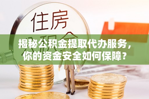 潮安揭秘公积金提取代办服务，你的资金安全如何保障？
