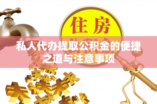 潮安私人代办提取公积金的便捷之道与注意事项