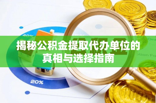潮安揭秘公积金提取代办单位的真相与选择指南
