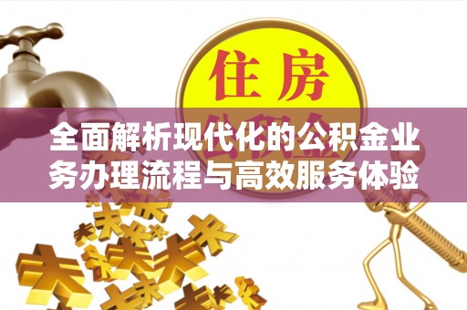 潮安全面解析现代化的公积金业务办理流程与高效服务体验