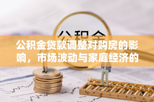 潮安公积金贷款调整对购房的影响，市场波动与家庭经济的新考量