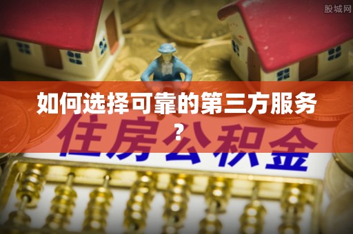 潮安如何选择可靠的第三方服务？