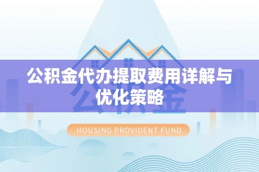 潮安公积金代办提取费用详解与优化策略