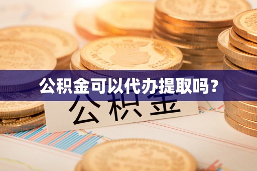 潮安公积金可以代办提取吗？