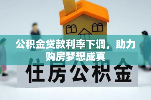 潮安公积金贷款利率下调，助力购房梦想成真