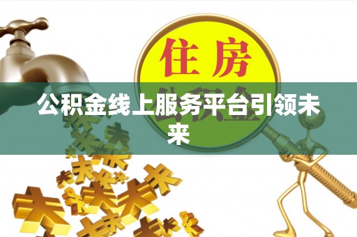 潮安公积金线上服务平台引领未来